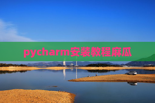 pycharm安装教程麻瓜